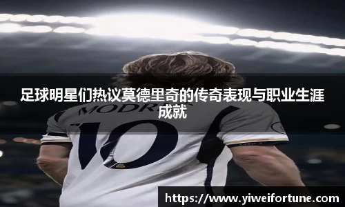 足球明星们热议莫德里奇的传奇表现与职业生涯成就