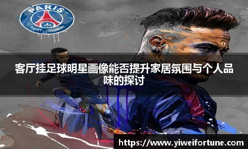 客厅挂足球明星画像能否提升家居氛围与个人品味的探讨