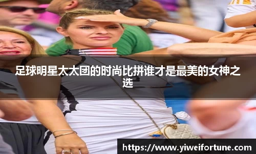 足球明星太太团的时尚比拼谁才是最美的女神之选